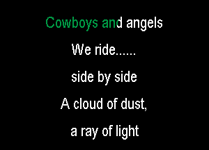 Cowboys and angels

We ride ......
side by side
A cloud of dust,
a ray of light