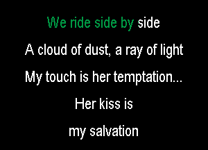 We ride side by side
A cloud of dust, a ray of light

My touch is hertemptation...

Her kiss is

my salvation