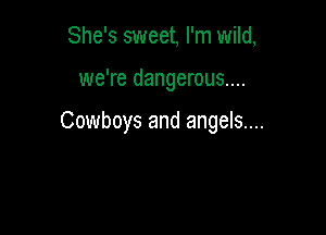 She's sweet, I'm wild,

we're dangerous....

Cowboys and angels....