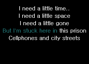 I need a little time..
I need a little space
I need a little gone
But I'm stuck here in this prison
Cellphones and city streets