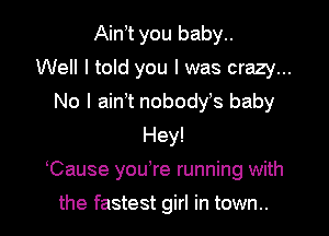 Ain t you baby..
Well I told you I was crazy...
No I ain't nobodys baby
Hey!

Cause you re running with

the fastest girl in town..