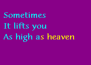 Sometimes
It liFEs you

As high as heaven