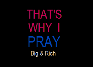 THAT'S
WHY I

PRAY

Big 8. Rich