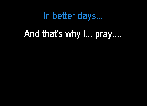 In better days...

And that's why I... pray....