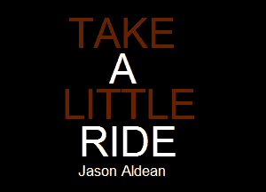 TAKE
A

LITTLE
IRIIIIE

Jason Aldean