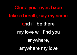 Close your eyes babe

take a breath, say my name

and i'll be there
my love will fund you

anywhere,

anywhere my love