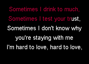 Sometimes I drink to much,
Sometimes I test your trust,
Sometimes I don't know why
you're staying with me
I'm hard to love, hard to love,