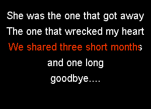 She was the one that got away

The one that wrecked my heart

We shared three short months
and one long
goodbyeuu
