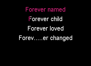 Forever named
Forever child
Forever loved

Forev ..... er changed