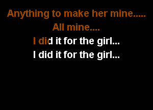Anything to make her mine .....
All mine....
I did it for the girl...
I did it for the girl...