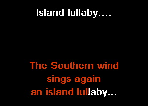 Island lullaby....

The Southern wind
sings again
an island lullaby...