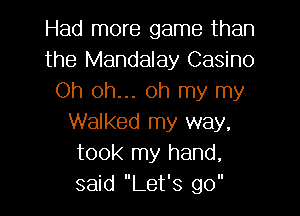Had more game than
the Mandalay Casino
Oh oh... oh my my

Walked my way,
took my hand,
said Let's go