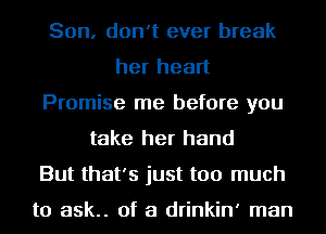 Son, don't ever break
her heart
Promise me before you
take her hand
But that's just too much

to ask.. of a drinkin' man