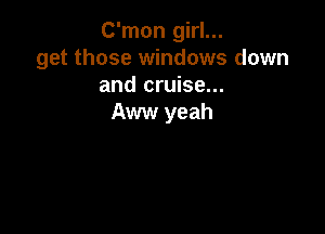 C'mon girl...
get those windows down
and cruise...
Aww yeah