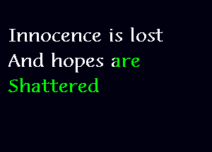 Innocence is lost
And hopes are

Shattered