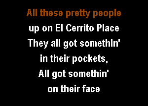 All these pretty people
up on El Cerrito Place

They all got somethin'

in their pockets,
All got somethin'
on their face