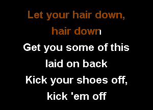 Let your hair down,
hair down

Get you some of this

laid on back
Kick your shoes off,
kick 'em off