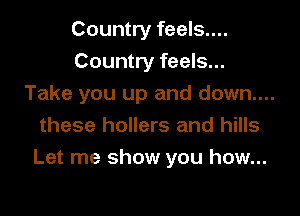 Country feels....
Country feels...
Take you up and down....

these hollers and hills
Let me show you how...
