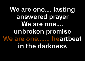We are one.... lasting
answered prayer
We are one....
unbroken promise
We are one ....... heartbeat
in the darkness