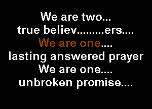 We are two...
true believ ......... ers....
We are one....
lasting answered prayer
We are one....
unbroken promise....