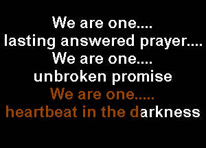We are one....
lasting answered prayer....
We are one....
unbroken promise
We are one .....
heartbeat in the darkness