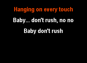 Hanging on every touch

Baby... don't rush, no no

Baby don't rush