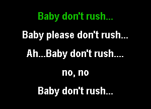 Baby don't rush...
Baby please don't rush...
Ah...Baby don't rush....

I10, I10

Baby don't rush...