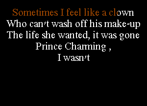Sometimes I feel like a clown
Who camt wash off his make-up
The life she wanted, it was gone

Prince Channing ,
Iwasnd