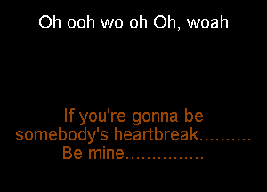 Oh ooh wo oh Oh, woah

If you're gonna be
somebody's heartbreak ..........
Be mine ...............