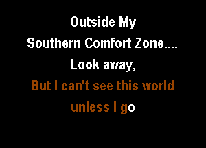 Outside My
Southern Comfort Zone....
Look away,

But I can't see this world
unless I go