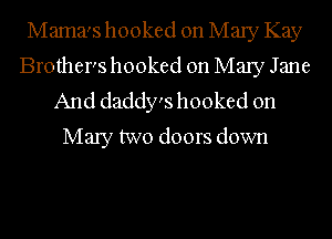 Mama's hooked on Mary Kay
Brother's hooked on Mary Jane

And daddy's hooked on
Mary two doors down