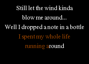 Still let the wind kinda
blow me around...
Well I dropped anote in a bottle

Ispent my whole life

running around

g