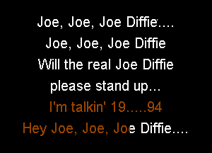 Joe, Joe, Joe Diffiez...
Joe, Joe, Joe Diffle
Will the real Joe Diffle

please stand up...
I'm talkin' 19 ..... 94
Hey Joe, Joe, Joe Diffle....