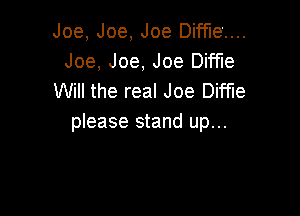 Joe, Joe, Joe Diffiez...
Joe, Joe, Joe Diffle
Will the real Joe Diffle

please stand up...