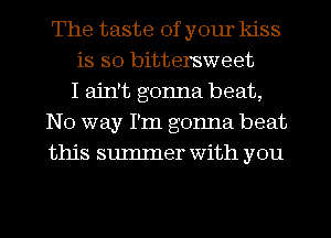 The taste of your kiss
is so bittersweet
I ain't gonna beat,
No way I'm gonna beat
this sumIner with you