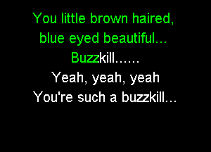 You little brown haired,
blue eyed beautiful...
Buzzkill ......

Yeah, yeah, yeah
You're such a buzzkill...