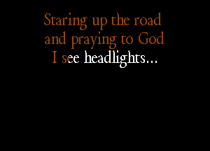 Staring up the road
and praying to God
I see headlights...