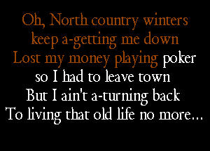 Oh, North country winters
keep a-getting me down
Lost my money playing poker
so I had to leave town
But I ain't a-turning back

To living that old life no more...