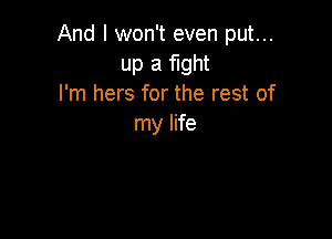 And I won't even put...
up a fight
I'm hers for the rest of

my life
