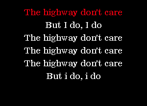 The highway don't care
But I do, 1 do

The highway don't care

The highway don't care

The highway don't care
But i do, i do

g