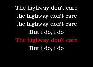 The highway don't care

the highway don't care

the highway don't care
But i do, i do

The highway don't care
But i do, i do

g