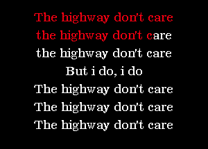 The highway don't care

the highway don't care

the highway don't care
But i do, i do

The highway don't care

The highway don't care

The highway don't care I