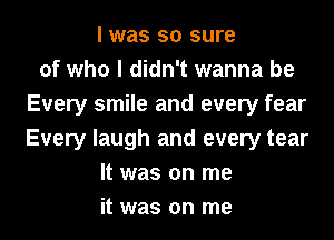 I was so sure
of who I didn't wanna be
Every smile and every fear
Every laugh and every tear
It was on me
it was on me