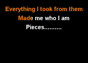 Everything I took from them
Made me who I am
Pieces ..........