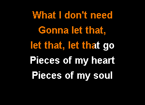 What I don't need
Gonna let that,
let that, let that go

Pieces of my heart
Pieces of my soul