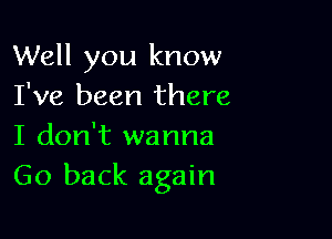 Well you know
I've been there

I don't wanna
Go back again