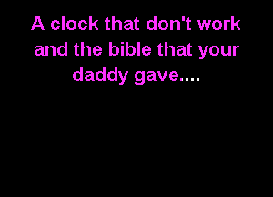 A clock that don't work
and the bible that your
daddy gave....
