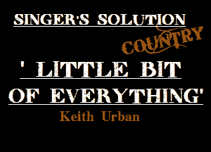 SINGERS son. ON
C 93
' MTTLE JBII'JP

01F EVERYTHING
Keith Urban