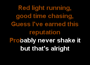 Red light running,
good time chasing,
Guess I've earned this
reputation
Probably never shake it
but that's alright

g