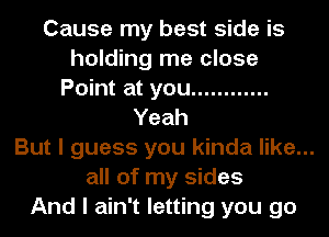 Cause my best side is
holding me close
Point at you ............
Yeah
But I guess you kinda like...
all of my sides
And I ain't letting you go